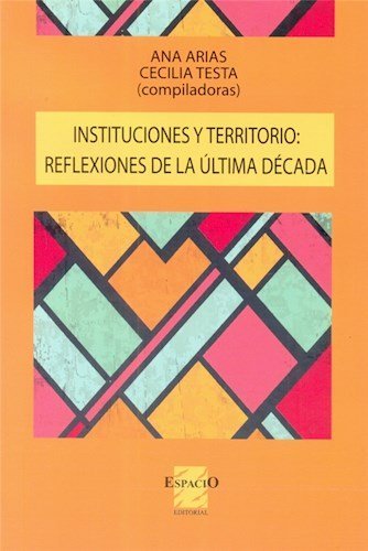 INSTITUCIONES Y TERRITORIO: REFLEXIONES DE LA ULTIMA DECADA — ANA ARIAS/ CECIÑIA TESTA (portada)