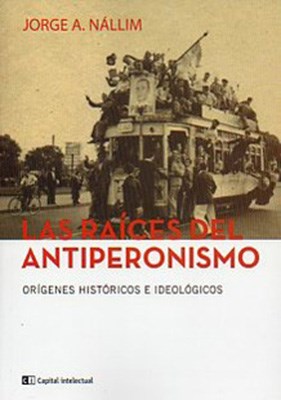 LA RAICES DEL ANTIPERONISMO ORIGENES HISTORICOS E IDEOLOGICOS