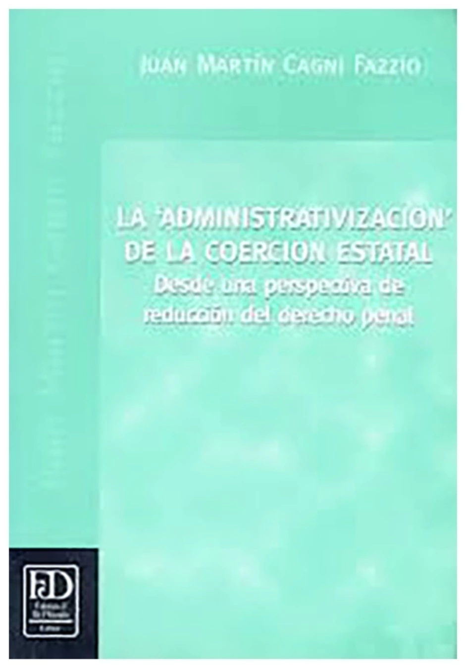 Portada: LA ADMINISTRATIVIZACION DE LA COERCION ESTATAL - DESDE UNA PERSPECTIVA DE REDUCCION DEL DERECHO PENAL